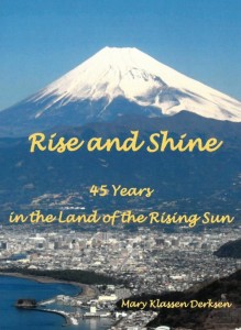 Rise and Shine 45 Years in the Land of the Rising Sun - Mary Klassen Derksen